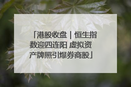 港股收盘｜恒生指数迎四连阳 虚拟资产牌照引爆券商股