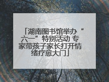 湖南图书馆举办“六一”特别活动 专家带孩子家长打开情绪疗愈大门