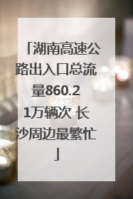 湖南高速公路出入口总流量860.21万辆次 长沙周边最繁忙