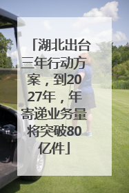 湖北出台三年行动方案，到2027年，年寄递业务量将突破80亿件