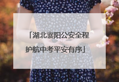 湖北襄阳公安全程护航中考平安有序