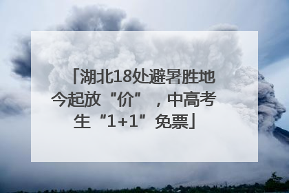 湖北18处避暑胜地今起放“价”，中高考生“1+1”免票