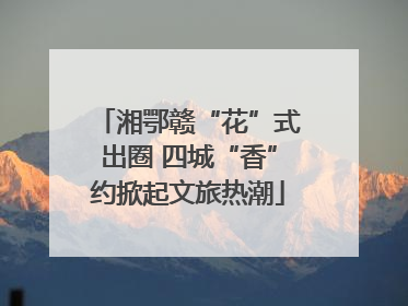 湘鄂赣“花”式出圈 四城“香”约掀起文旅热潮