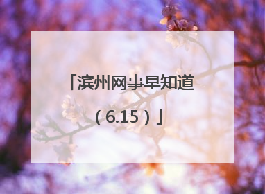 滨州网事早知道（6.15）