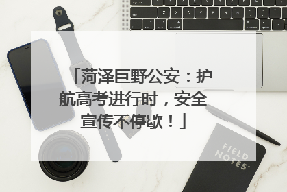 菏泽巨野公安：护航高考进行时，安全宣传不停歇！