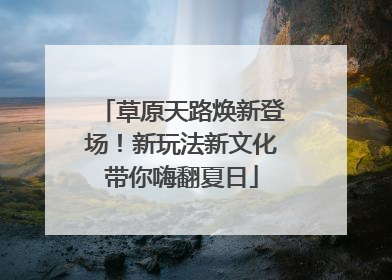 草原天路焕新登场！新玩法新文化带你嗨翻夏日