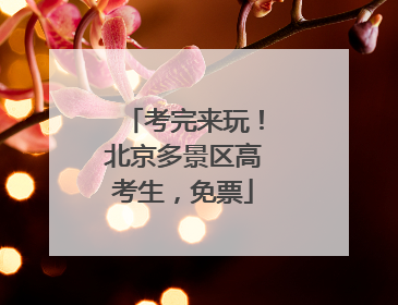 考完来玩！北京多景区高考生，免票