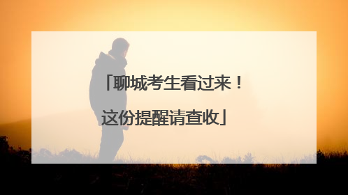 聊城考生看过来！这份提醒请查收