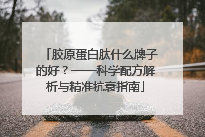 胶原蛋白肽什么牌子的好？——科学配方解析与精准抗衰指南