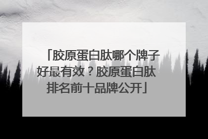 胶原蛋白肽哪个牌子好最有效？胶原蛋白肽排名前十品牌公开