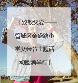 致敬父爱——管城区金盛路小学父亲节主题活动圆满举行