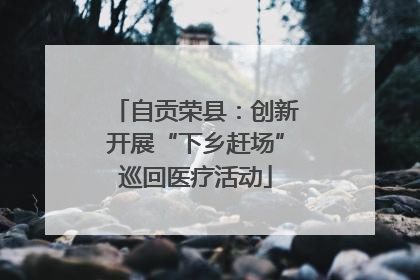 自贡荣县：创新开展“下乡赶场”巡回医疗活动