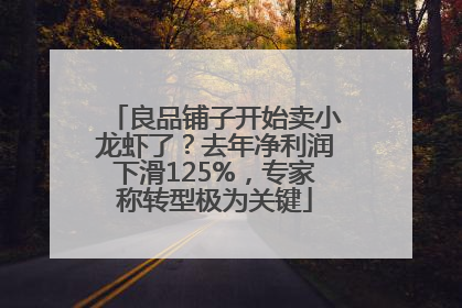 良品铺子开始卖小龙虾了？去年净利润下滑125%，专家称转型极为关键