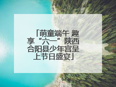 萌童端午 趣享“六一”陕西合阳县少年宫呈上节日盛宴