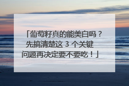 葡萄籽真的能美白吗？先搞清楚这 3 个关键问题再决定要不要吃！