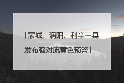 蒙城、涡阳、利辛三县发布强对流黄色预警