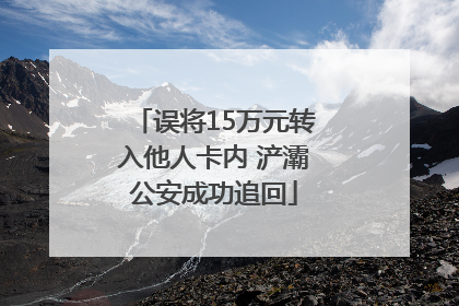 误将15万元转入他人卡内 浐灞公安成功追回