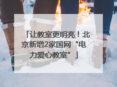 让教室更明亮！北京新增2家国网“电力爱心教室”