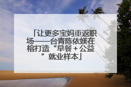 让更多宝妈重返职场——台青陈依媄在榕打造“早餐＋公益”就业样本