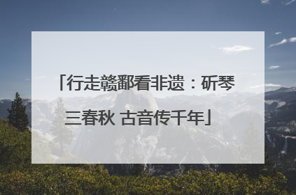 行走赣鄱看非遗：斫琴三春秋 古音传千年