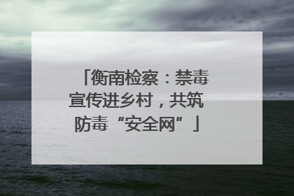衡南检察：禁毒宣传进乡村，共筑防毒“安全网”