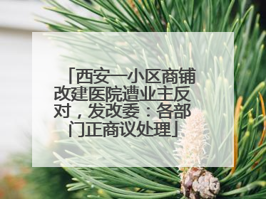 西安一小区商铺改建医院遭业主反对，发改委：各部门正商议处理