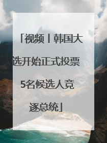 视频丨韩国大选开始正式投票 5名候选人竞逐总统