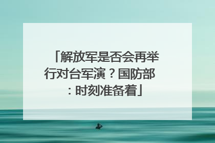 解放军是否会再举行对台军演？国防部：时刻准备着