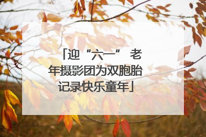 迎“六一” 老年摄影团为双胞胎记录快乐童年