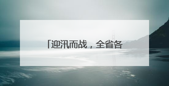迎汛而战，全省各级公路部门全力以赴保障公路安全畅通