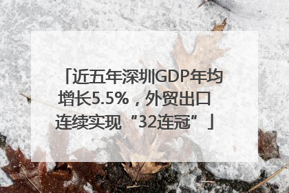 近五年深圳GDP年均增长5.5%，外贸出口连续实现“32连冠”