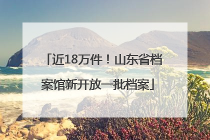 近18万件！山东省档案馆新开放一批档案