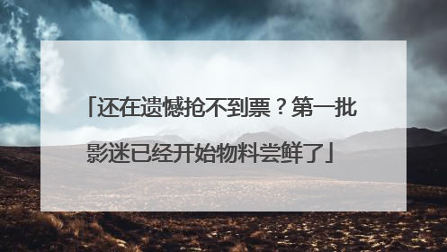 还在遗憾抢不到票？第一批影迷已经开始物料尝鲜了