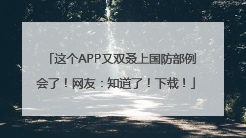 这个APP又双叒上国防部例会了！网友：知道了！下载！