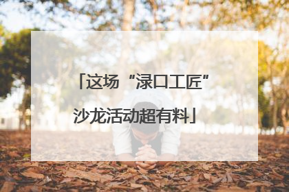 这场“渌口工匠”沙龙活动超有料
