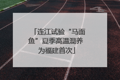 连江试验“马面鱼”夏季高温混养 为福建首次