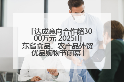 达成意向合作超3000万元 2025山东省食品、农产品外贸优品购物节闭幕