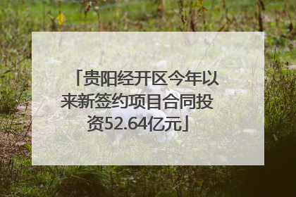 贵阳经开区今年以来新签约项目合同投资52.64亿元