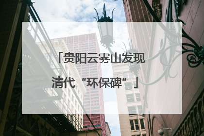 贵阳云雾山发现清代“环保碑”