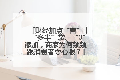 财经加点“言”丨“多半”袋、“0”添加，商家为何频频跟消费者耍心眼？