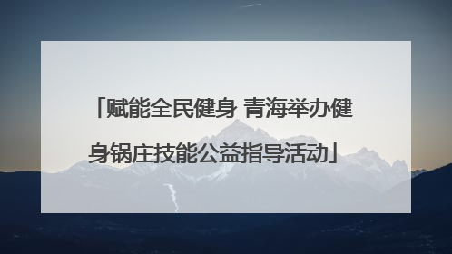 赋能全民健身 青海举办健身锅庄技能公益指导活动