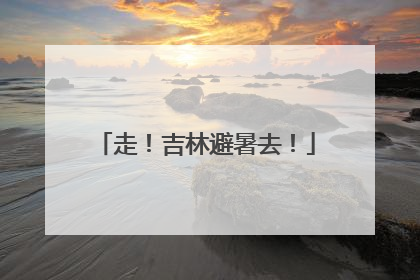 走！吉林避暑去！