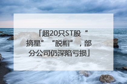 超20只ST股“摘星”“脱帽”，部分公司仍深陷亏损