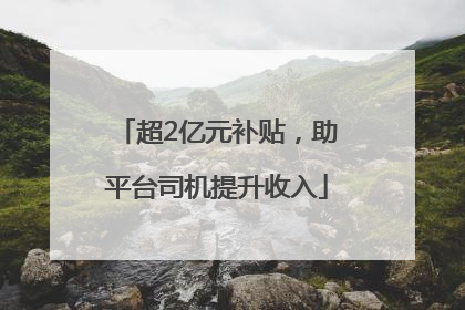 超2亿元补贴，助平台司机提升收入
