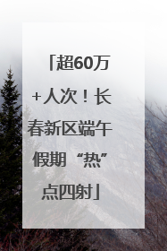 超60万+人次！长春新区端午假期“热”点四射