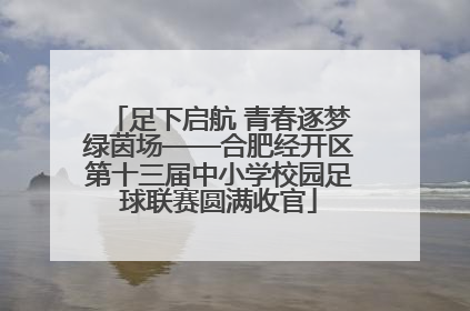 足下启航 青春逐梦绿茵场——合肥经开区第十三届中小学校园足球联赛圆满收官