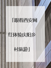 跟着西安网红体验庆阳乡村旅游