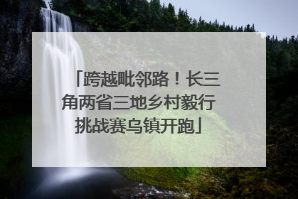 跨越毗邻路！长三角两省三地乡村毅行挑战赛乌镇开跑