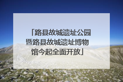 路县故城遗址公园暨路县故城遗址博物馆今起全面开放