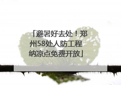 避暑好去处！郑州58处人防工程纳凉点免费开放